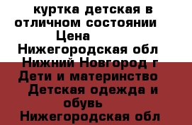 куртка детская в отличном состоянии. › Цена ­ 500 - Нижегородская обл., Нижний Новгород г. Дети и материнство » Детская одежда и обувь   . Нижегородская обл.